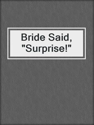 cover image of Bride Said, "Surprise!"