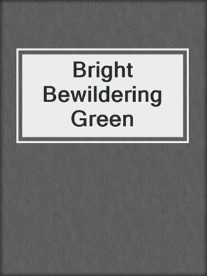 Bright Bewildering Green