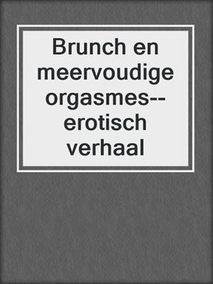 cover image of Brunch en meervoudige orgasmes--erotisch verhaal