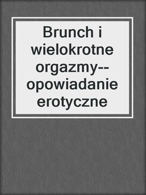 cover image of Brunch i wielokrotne orgazmy--opowiadanie erotyczne