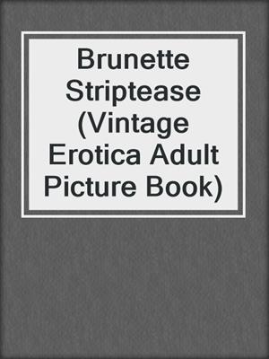 cover image of Brunette Striptease (Vintage Erotica Adult Picture Book)
