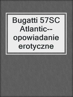 cover image of Bugatti 57SC Atlantic--opowiadanie erotyczne