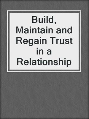 cover image of Build, Maintain and Regain Trust in a Relationship