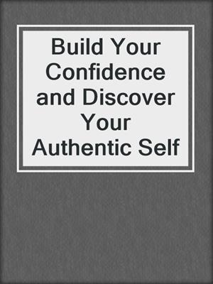 cover image of Build Your Confidence and Discover Your Authentic Self
