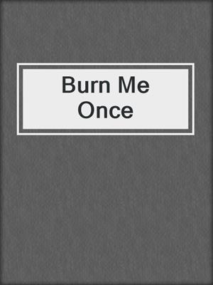 Burn Me Once