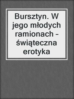 cover image of Bursztyn. W jego młodych ramionach – świąteczna erotyka