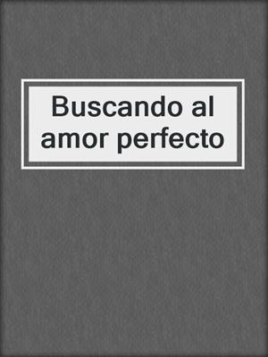 cover image of Buscando al amor perfecto