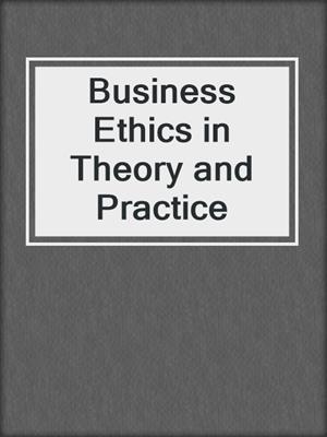 Business Ethics in Theory and Practice