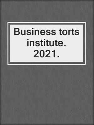 Business torts institute. 2021.