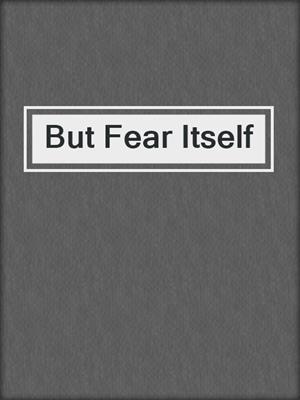 cover image of But Fear Itself
