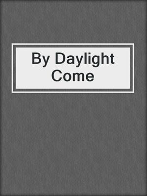 cover image of By Daylight Come