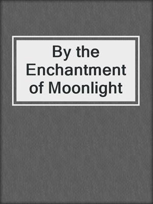 cover image of By the Enchantment of Moonlight