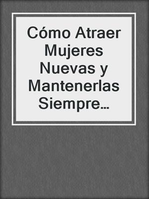 cover image of Cómo Atraer Mujeres Nuevas y Mantenerlas Siempre Interesadas en ti