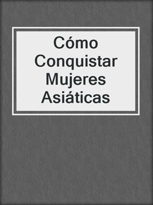 cover image of Cómo Conquistar Mujeres Asiáticas