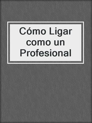 cover image of Cómo Ligar como un Profesional