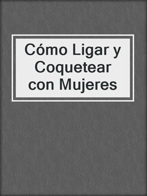 cover image of Cómo Ligar y Coquetear con Mujeres