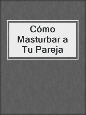 cover image of Cómo Masturbar a Tu Pareja
