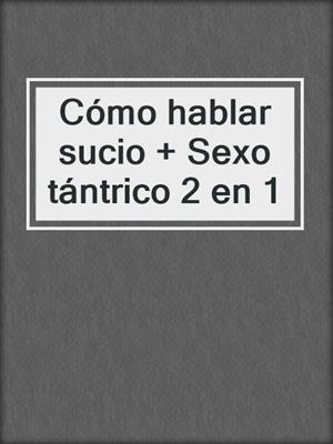 cover image of Cómo hablar sucio + Sexo tántrico 2 en 1