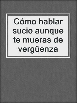 cover image of Cómo hablar sucio aunque te mueras de vergüenza