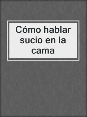 cover image of Cómo hablar sucio en la cama