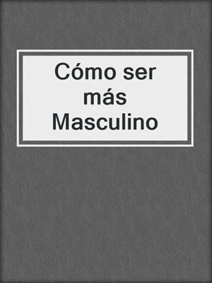 cover image of Cómo ser más Masculino