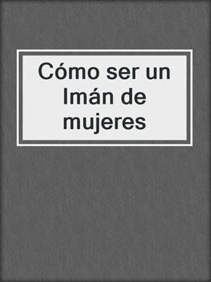 cover image of Cómo ser un Imán de mujeres