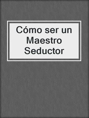 cover image of Cómo ser un Maestro Seductor