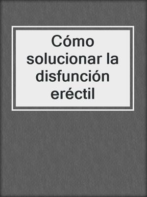 cover image of Cómo solucionar la disfunción eréctil