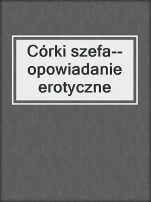 cover image of Córki szefa--opowiadanie erotyczne