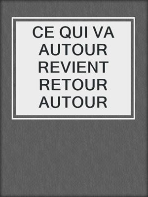 cover image of CE QUI VA AUTOUR REVIENT RETOUR AUTOUR
