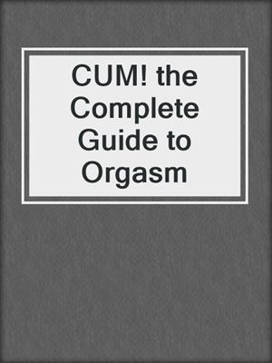 cover image of CUM! the Complete Guide to Orgasm