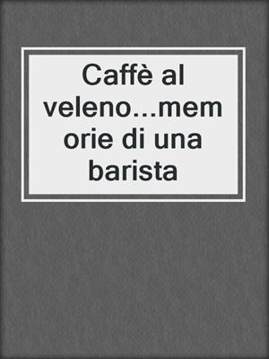 cover image of Caffè al veleno...memorie di una barista