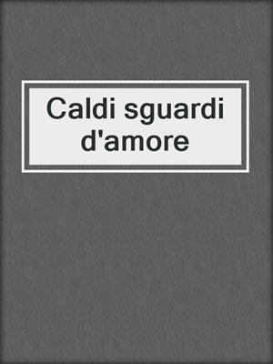 cover image of Caldi sguardi d'amore