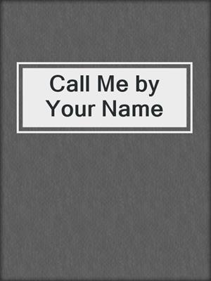 cover image of Call Me by Your Name