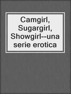 Camgirl, Sugargirl, Showgirl--una serie erotica