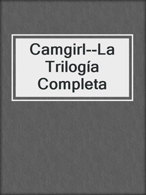 Camgirl--La Trilogía Completa