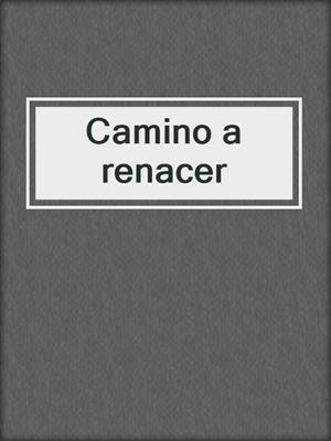 cover image of Camino a renacer