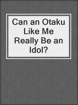cover image of Can an Otaku Like Me Really Be an Idol?