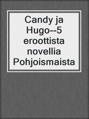 cover image of Candy ja Hugo--5 eroottista novellia Pohjoismaista
