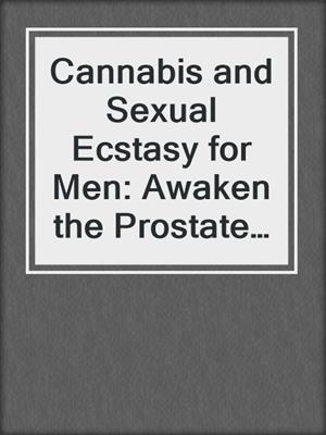 Cannabis and Sexual Ecstasy for Men: Awaken the Prostate for Multiple Orgasms