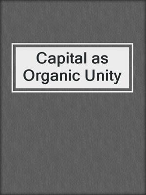 Capital as Organic Unity