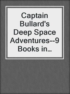 cover image of Captain Bullard's Deep Space Adventures--9 Books in One Volume (Golden Age Sci-Fi Saga)