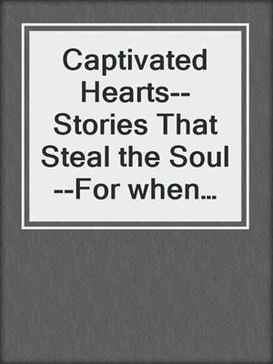 cover image of Captivated Hearts--Stories That Steal the Soul--For when hearts captivated, the body follows
