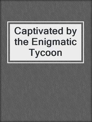 cover image of Captivated by the Enigmatic Tycoon