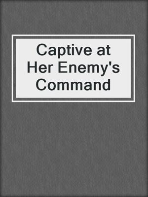 cover image of Captive at Her Enemy's Command