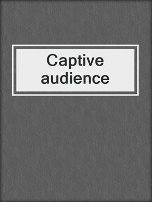 Captive audience