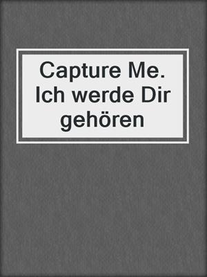 cover image of Capture Me. Ich werde Dir gehören