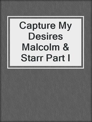 Capture My Desires Malcolm & Starr Part I