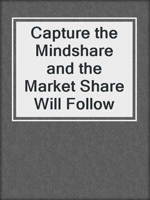 Capture the Mindshare and the Market Share Will Follow