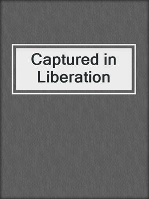 Captured in Liberation